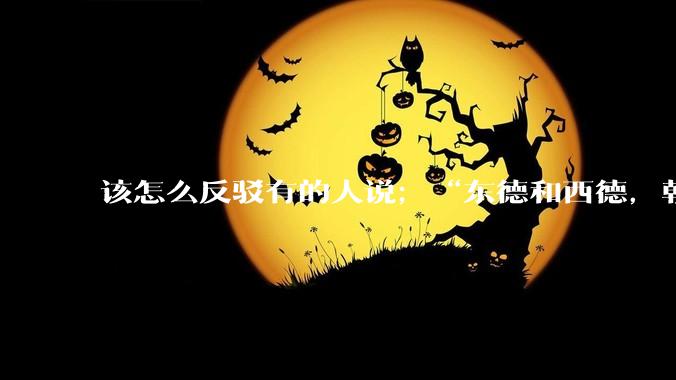 该怎么反驳有的人说；“东德和西德，朝鲜和韩国就是上帝摆出来最大的例子”?