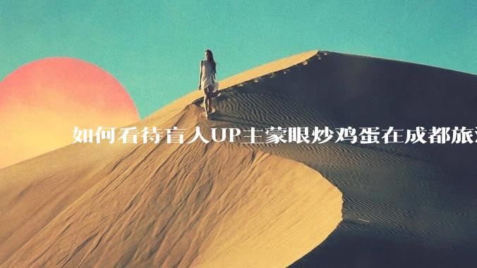 如何看待盲人UP主蒙眼炒鸡蛋在成都旅游期间，要求各大医院无处方买胰岛素，最后进抢救室?