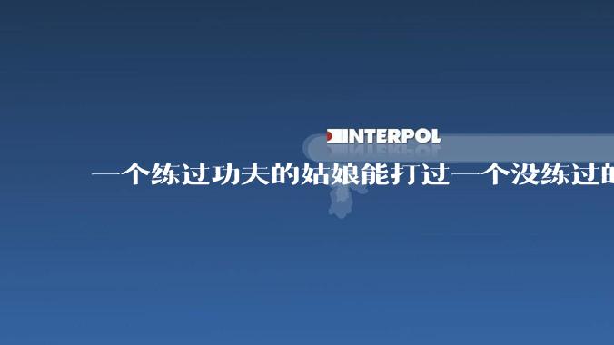一个练过功夫的姑娘能打过一个没练过的男人吗？