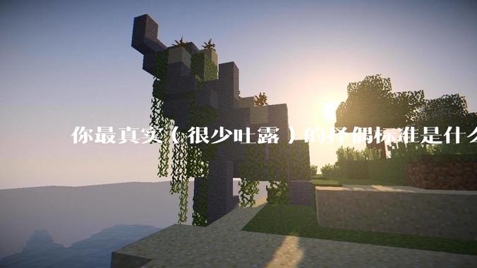 你最真实（很少吐露）的择偶标准是什么？