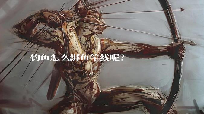 钓鱼怎么绑鱼竿线呢？