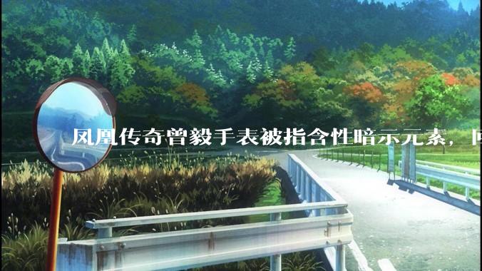 凤凰传奇曾毅手表被指含性暗示元素，回应「以为是劳力士」，如何看待此事？公众是不是有些过度解读了？