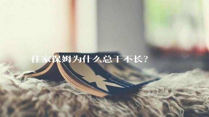 住家保姆为什么总干不长？