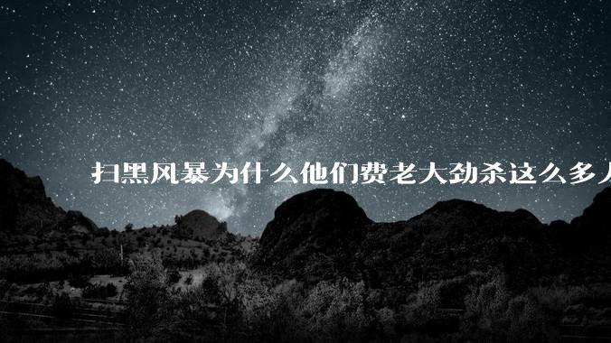 扫黑风暴为什么他们费老大劲杀这么多人不如直接把督导组干掉？