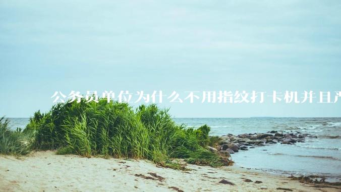 公务员单位为什么不用指纹打卡机并且严格考勤制度？