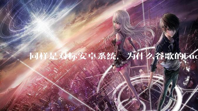 同样是对标安卓系统，为什么谷歌的Fuchsia死了，而华为的鸿蒙却愈发壮大？