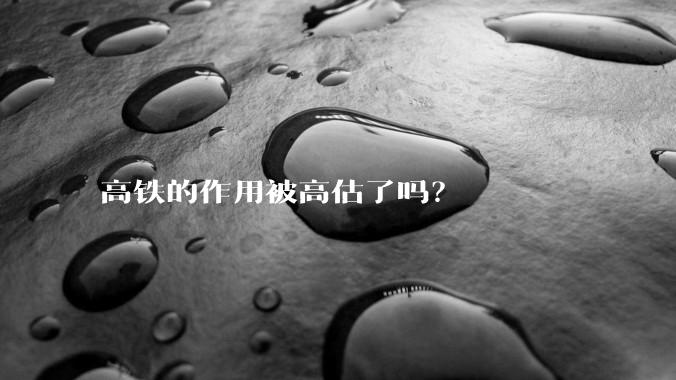 高铁的作用被高估了吗？