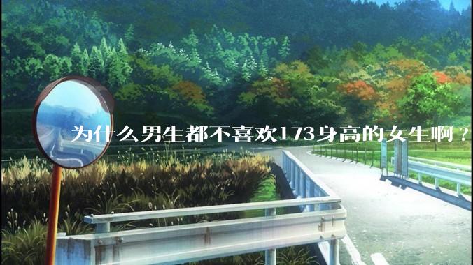 为什么男生都不喜欢173身高的女生啊?