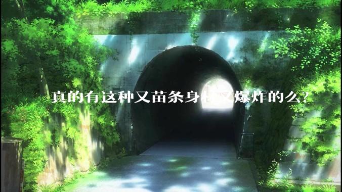 真的有这种又苗条身材又爆炸的么？