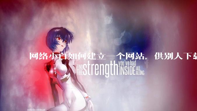 网络小白如何建立一个网站，供别人下载文件（主要是PDF和MP3）?