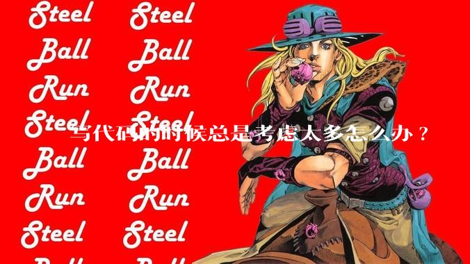 写代码的时候总是考虑太多怎么办?