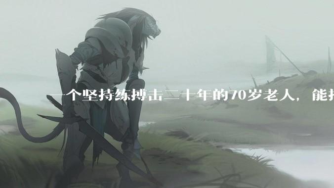 一个坚持练搏击二十年的70岁老人，能打过30岁同样体重的普通人吗？